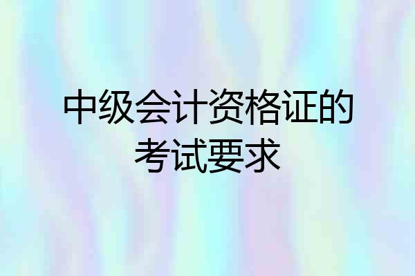 中级会计资格证的考试要求