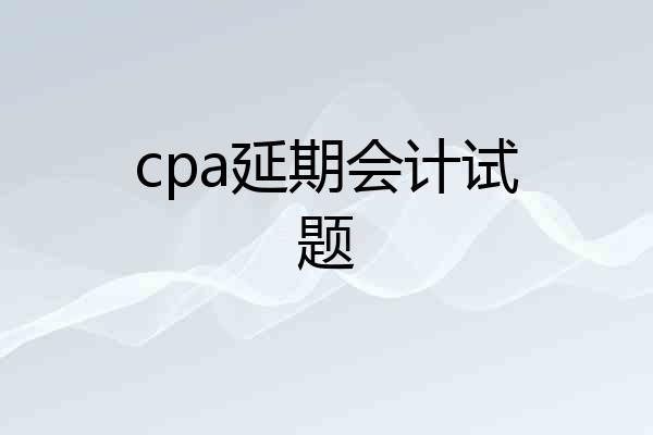 cpa延期会计试题