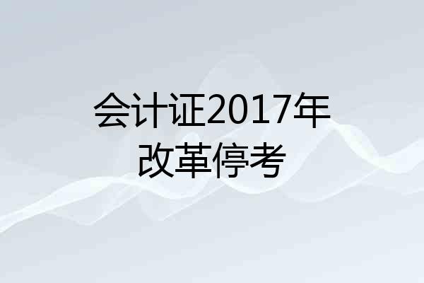 会计证2017年改革停考