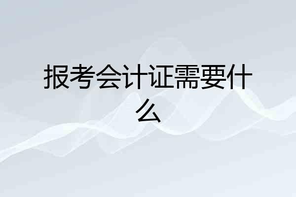 报考会计证需要什么