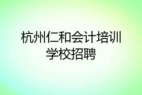 杭州仁和会计培训学校招聘
