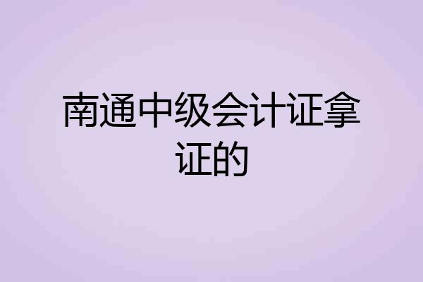 南通中级会计证拿证的