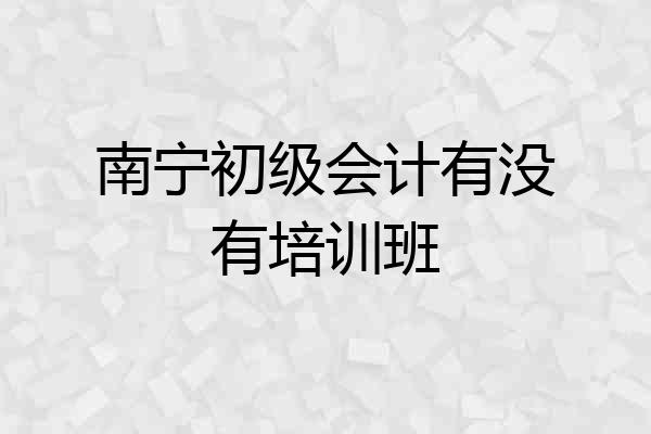 南宁初级会计有没有培训班