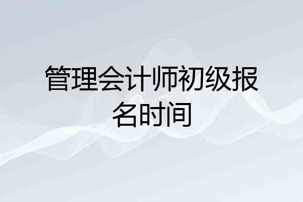管理会计师初级报名时间