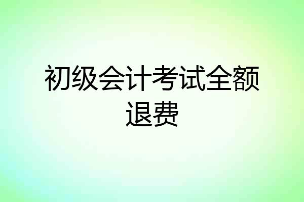 初级会计考试全额退费