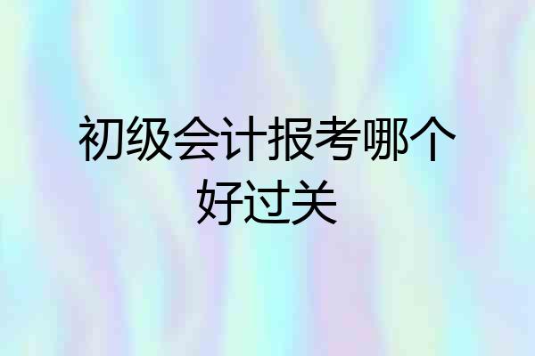 初级会计报考哪个好过关