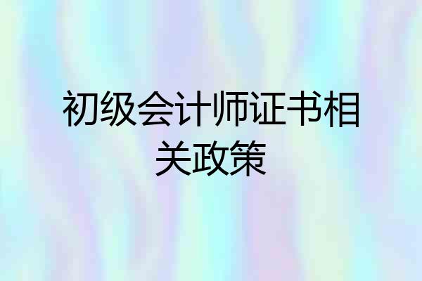 初级会计师证书相关政策