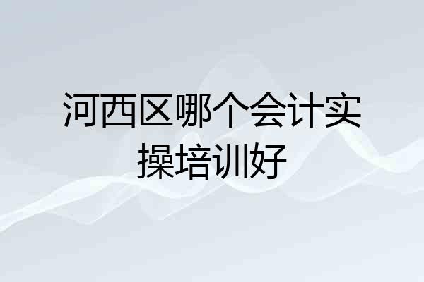 河西区哪个会计实操培训好