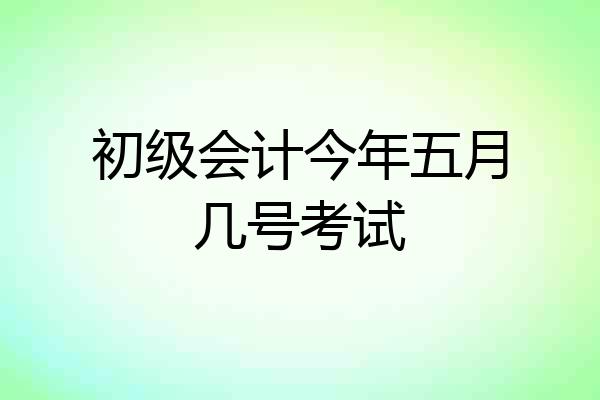 初级会计今年五月几号考试
