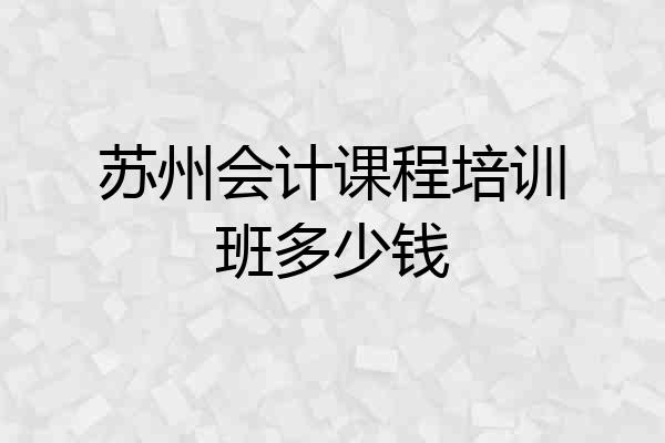 苏州会计课程培训班多少钱