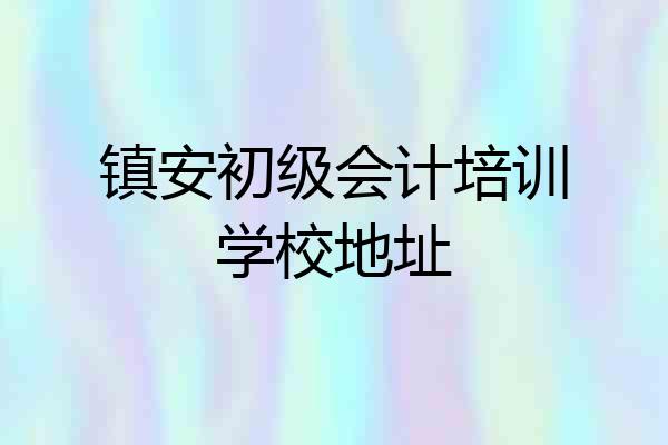 镇安初级会计培训学校地址