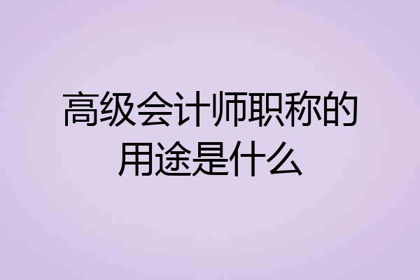 高级会计师职称的用途是什么