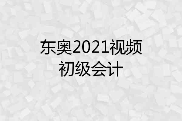 东奥2021视频初级会计