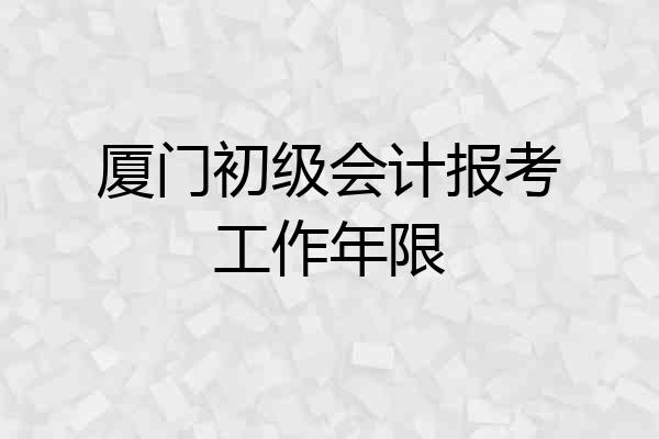 厦门初级会计报考工作年限