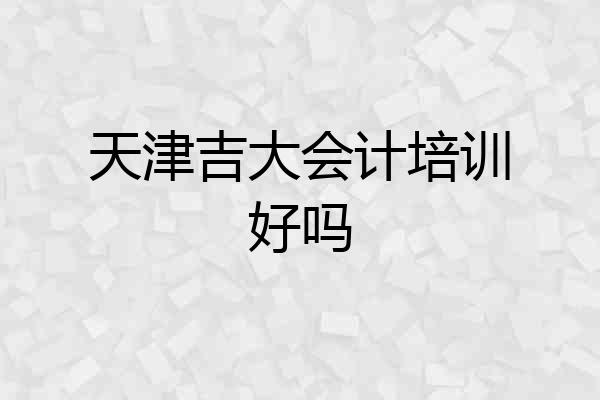 天津吉大会计培训好吗