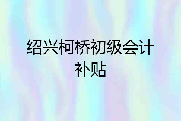 绍兴柯桥初级会计补贴