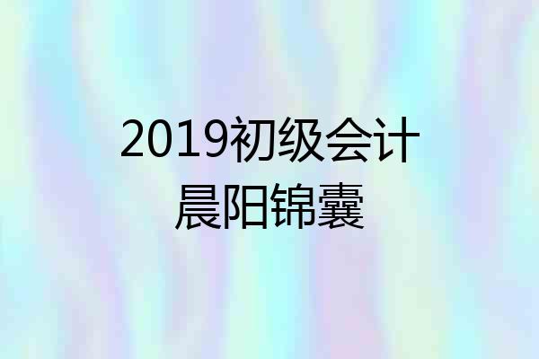 2019初级会计晨阳锦囊