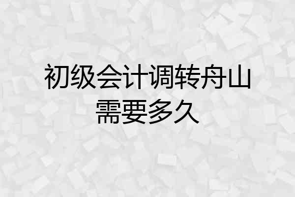 初级会计调转舟山需要多久