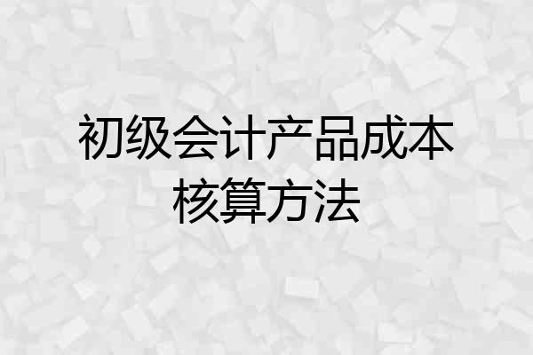 初级会计产品成本核算方法