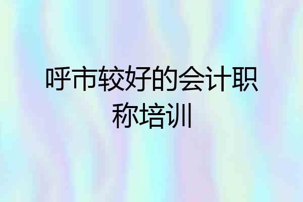 呼市较好的会计职称培训