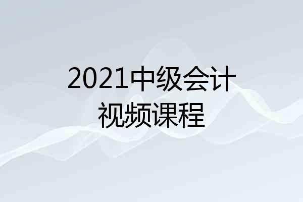 2021中级会计视频课程