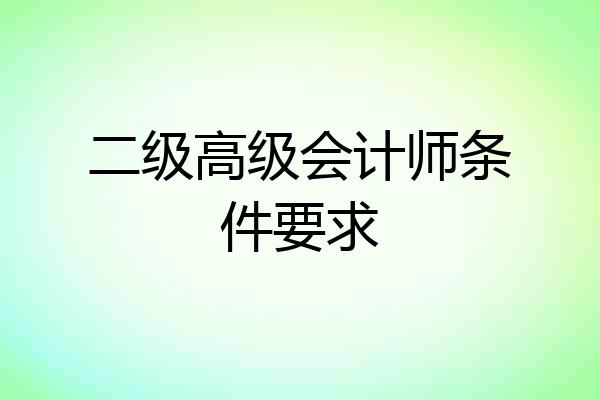 二级高级会计师条件要求