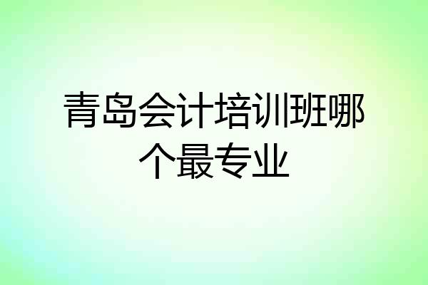 青岛会计培训班哪个最专业