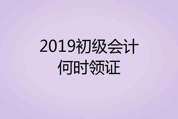 2019初级会计何时领证