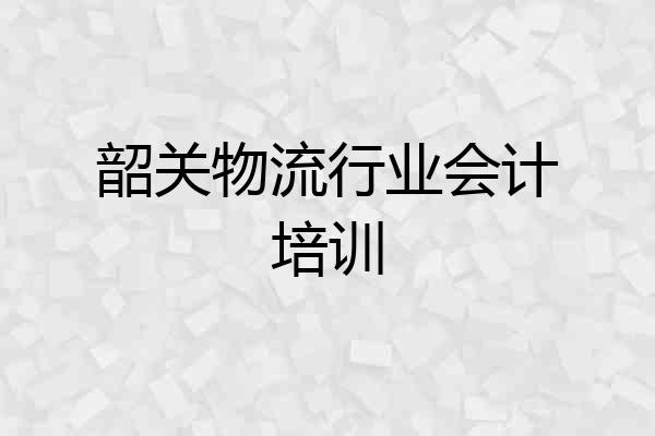 韶关物流行业会计培训
