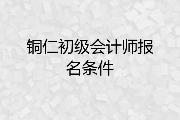 铜仁初级会计师报名条件