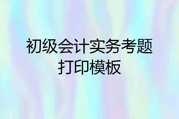 初级会计实务考题打印模板