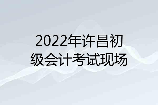 2022年许昌初级会计考试现场