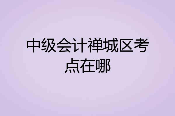 中级会计禅城区考点在哪