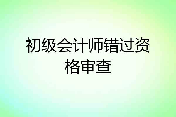 初级会计师错过资格审查