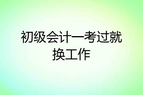 初级会计一考过就换工作