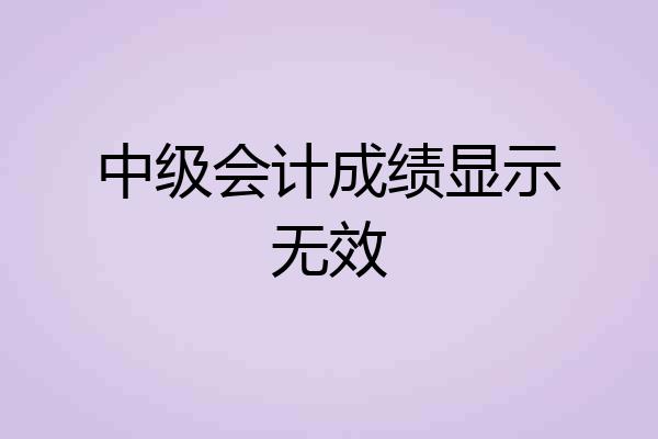 中级会计成绩显示无效
