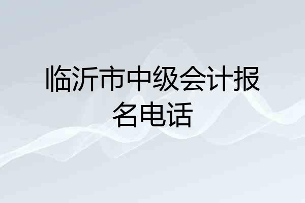 临沂市中级会计报名电话