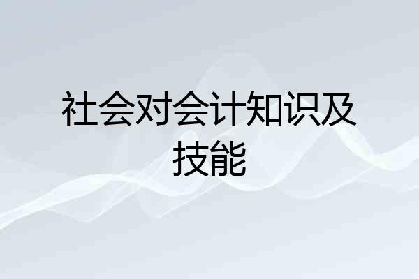 社会对会计知识及技能