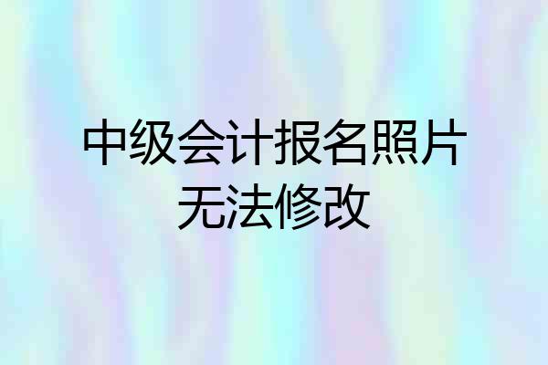 中级会计报名照片无法修改