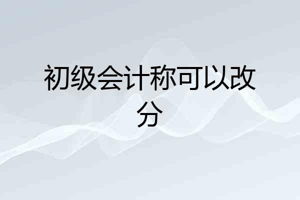 初级会计称可以改分