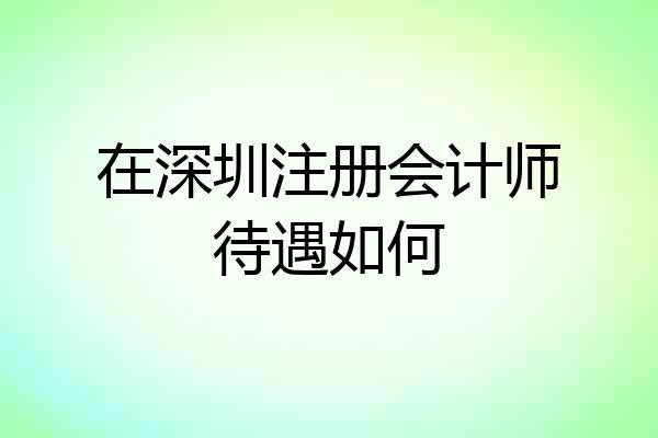 在深圳注册会计师待遇如何