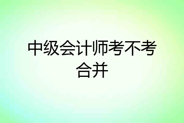 中级会计师考不考合并