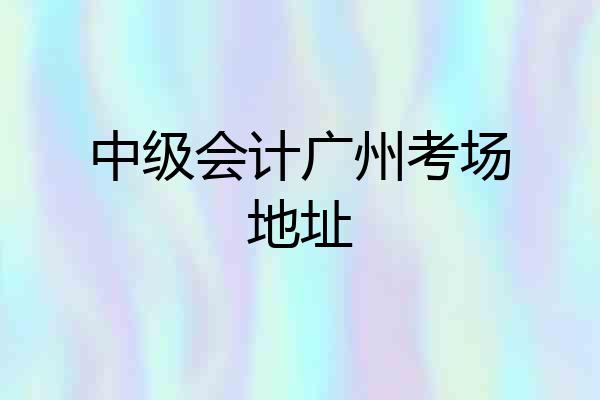 中级会计广州考场地址