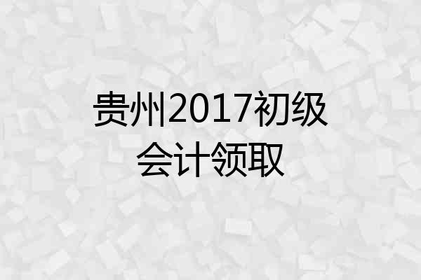 贵州2017初级会计领取