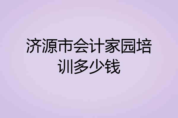 济源市会计家园培训多少钱