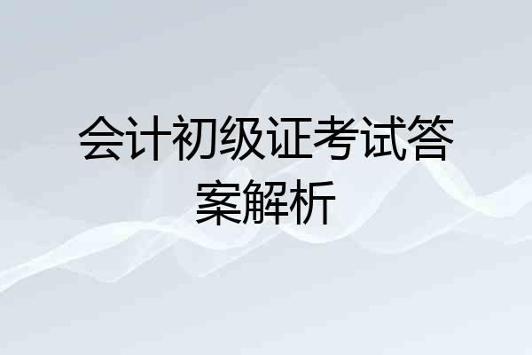 会计初级证考试答案解析