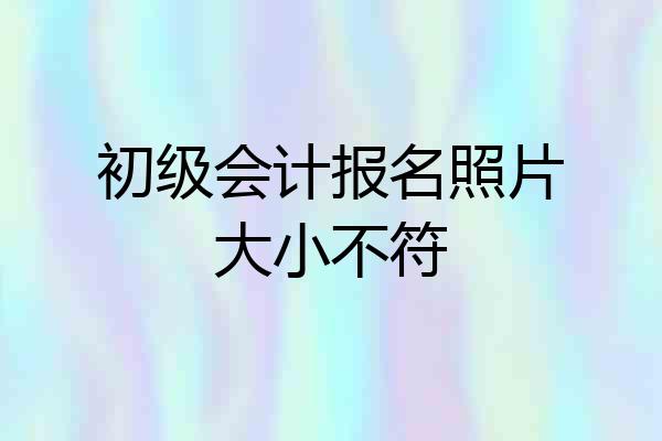 初级会计报名照片大小不符