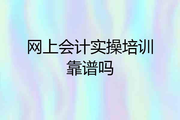 网上会计实操培训靠谱吗