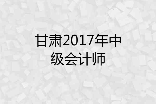 甘肃2017年中级会计师