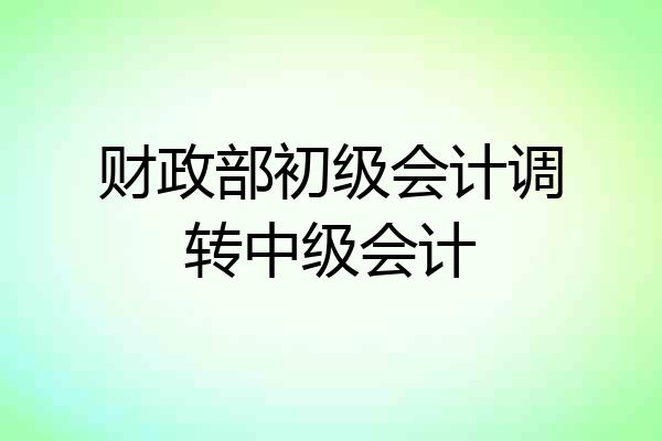 财政部初级会计调转中级会计